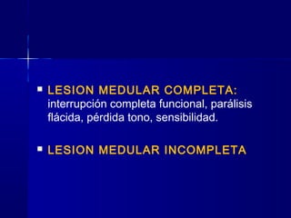  LESION MEDULAR COMPLETA:
interrupción completa funcional, parálisis
flácida, pérdida tono, sensibilidad.
 LESION MEDULAR INCOMPLETA
 
