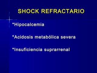 SHOCK REFRACTARIO
*Hipocalcemia
*Acidosis metabólica severa
*Insuficiencia suprarrenal
 