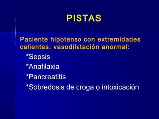 PISTAS
Paciente hipotenso con extremidades
calientes: vasodilatación anormal:
*Sepsis
*Anafilaxia
*Pancreatitis
*Sobredosis de droga o intoxicación
 