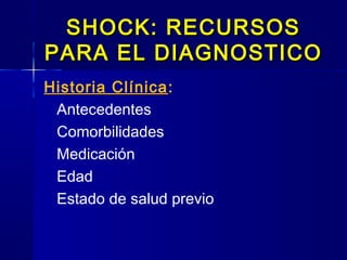 SHOCK: RECURSOSSHOCK: RECURSOS
PARA EL DIAGNOSTICOPARA EL DIAGNOSTICO
Historia Clínica:
Antecedentes
Comorbilidades
Medicación
Edad
Estado de salud previo
 