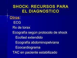 SHOCK: RECURSOS PARASHOCK: RECURSOS PARA
EL DIAGNOSTICOEL DIAGNOSTICO
Otros:
ECG
Rx de torax
Ecografía según protocolo de shock
Ecofast extendido
Ecografía abdominopelviana
Ecocardiograma
TAC en paciente estabilizado
 