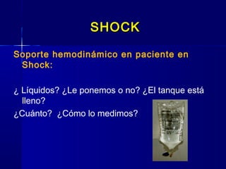 SHOCKSHOCK
Soporte hemodinámico en paciente en
Shock:
¿ Líquidos? ¿Le ponemos o no? ¿El tanque está
lleno?
¿Cuánto? ¿Cómo lo medimos?
 