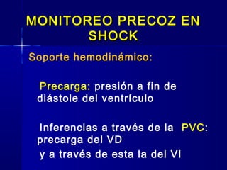 MONITOREO PRECOZ ENMONITOREO PRECOZ EN
SHOCKSHOCK
Soporte hemodinámico:
Precarga: presión a fin de
diástole del ventrículo
Inferencias a través de la PVC:
precarga del VD
y a través de esta la del VI
 
