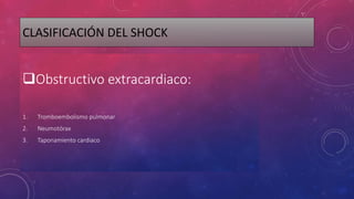 CLASIFICACIÓN DEL SHOCK
Obstructivo extracardiaco:
1. Tromboembolismo pulmonar
2. Neumotórax
3. Taponamiento cardiaco
 
