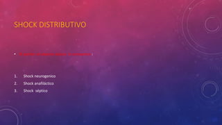 SHOCK DISTRIBUTIVO
• El patrón circulatorio básico lo comparten :
1. Shock neurogenico
2. Shock anafiláctico
3. Shock séptico
 