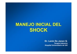 MANEJO INICIAL DEL
     SHOCK

           Dr. Lenin De Janon Q.
                      Terapia Intensiva
           Hospital Universitario de UAI
 