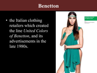 Benetton
• the Italian clothing
retailers which created
the line United Colors
of Benetton, and its
advertisements in the
late 1980s.
 