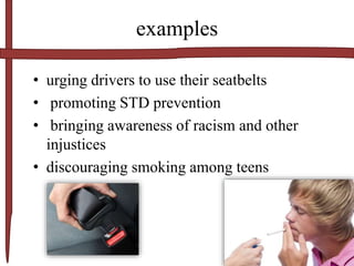 examples
• urging drivers to use their seatbelts
• promoting STD prevention
• bringing awareness of racism and other
injustices
• discouraging smoking among teens
 