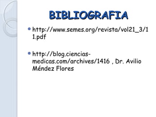 BIBLIOGRAFIABIBLIOGRAFIA
http://www.semes.org/revista/vol21_3/1
1.pdf
http://blog.ciencias-
medicas.com/archives/1416 , Dr. Avilio
Méndez Flores
 