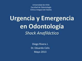 Urgencia y Emergencia
en Odontología
Shock Anafiláctico
Diego Rivera J.
Dr. Eduardo Celis
Mayo 2013
Universidad de Chile
Facultad de Odontología
Clínica Integral del Adulto
 