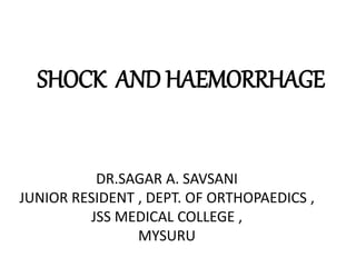 SHOCK AND HAEMORRHAGE
DR.SAGAR A. SAVSANI
JUNIOR RESIDENT , DEPT. OF ORTHOPAEDICS ,
JSS MEDICAL COLLEGE ,
MYSURU
 