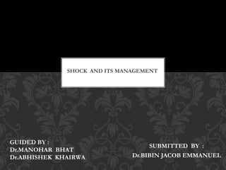 SUBMITTED BY :
Dr.BIBIN JACOB EMMANUEL
S
SHOCK AND ITS MANAGEMENT
GUIDED BY :
Dr.MANOHAR BHAT
Dr.ABHISHEK KHAIRWA
 