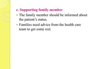 c. Supporting family member
 The family member should be informed about
the patient’s status.
 Families need advice from the health care
team to get some rest.
 
