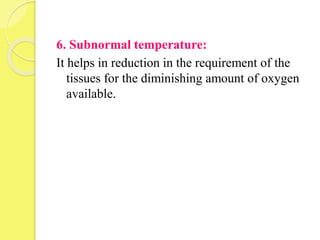 6. Subnormal temperature:
It helps in reduction in the requirement of the
tissues for the diminishing amount of oxygen
available.
 