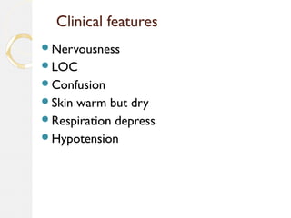 Clinical features
Nervousness
LOC
Confusion
Skin warm but dry
Respiration depress
Hypotension
 