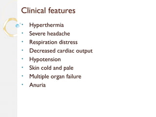 Clinical features
• Hyperthermia
• Severe headache
• Respiration distress
• Decreased cardiac output
• Hypotension
• Skin cold and pale
• Multiple organ failure
• Anuria
 