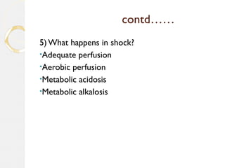 contd……
5) What happens in shock?
•Adequate perfusion
•Aerobic perfusion
•Metabolic acidosis
•Metabolic alkalosis
 