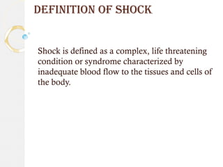 DEFINITION OF SHOCK
Shock is defined as a complex, life threatening
condition or syndrome characterized by
inadequate blood flow to the tissues and cells of
the body.
 