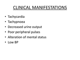 CLINICAL MANIFESTATIONS
• Tachycardia
• Tachypnoea
• Decreased urine output
• Poor peripheral pulses
• Alteration of mental status
• Low BP
 