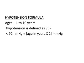 HYPOTENSION FORMULA
Ages – 1 to 10 years
Hypotension is defined as SBP
< 70mmHg + [age in years X 2] mmHg
 