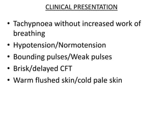CLINICAL PRESENTATION
• Tachypnoea without increased work of
breathing
• Hypotension/Normotension
• Bounding pulses/Weak pulses
• Brisk/delayed CFT
• Warm flushed skin/cold pale skin
 