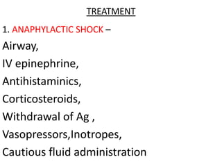 TREATMENT
1. ANAPHYLACTIC SHOCK –
Airway,
IV epinephrine,
Antihistaminics,
Corticosteroids,
Withdrawal of Ag ,
Vasopressors,Inotropes,
Cautious fluid administration
 