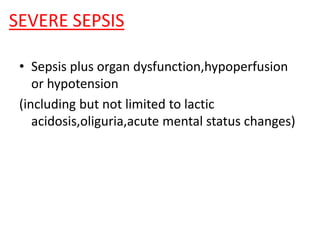 SEVERE SEPSIS
• Sepsis plus organ dysfunction,hypoperfusion
or hypotension
(including but not limited to lactic
acidosis,oliguria,acute mental status changes)
 
