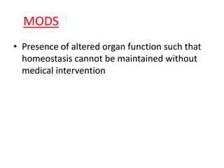 MODS
• Presence of altered organ function such that
homeostasis cannot be maintained without
medical intervention
 