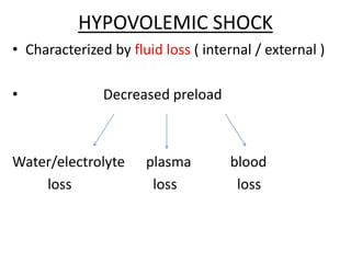HYPOVOLEMIC SHOCK
• Characterized by fluid loss ( internal / external )
• Decreased preload
Water/electrolyte plasma blood
loss loss loss
 