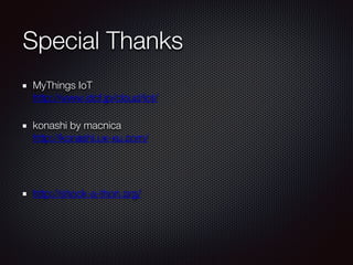 Special Thanks
MyThings IoT 
http://www.idcf.jp/cloud/iot/
konashi by macnica 
http://konashi.ux-xu.com/
http://shock-a-thon.org/
 