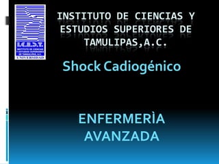 INSTITUTO DE CIENCIAS Y ESTUDIOS SUPERIORES DE TAMULIPAS,A.C. Shock Cadiogénico ENFERMERÌA AVANZADA  
