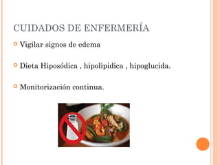 CUIDADOS DE ENFERMERÍA
 Vigilar signos de edema
 Dieta Hiposódica , hipolipidica , hipoglucida.
 Monitorización continua.
 