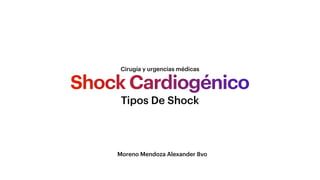 Shock Cardiogénico
Cirugía y urgencias médicas
Tipos De Shock
Moreno Mendoza Alexander 8vo
 