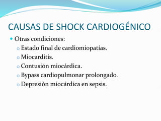 CAUSAS DE SHOCK CARDIOGÉNICO
 Otras condiciones:
o Estado final de cardiomiopatías.
o Miocarditis.
o Contusión miocárdica.
o Bypass cardiopulmonar prolongado.
o Depresión miocárdica en sepsis.
 