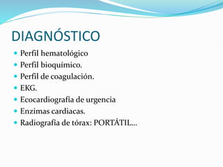 DIAGNÓSTICO
 Perfil hematológico
 Perfil bioquímico.
 Perfil de coagulación.
 EKG.
 Ecocardiografía de urgencia
 Enzimas cardiacas.
 Radiografía de tórax: PORTÁTIL…
 
