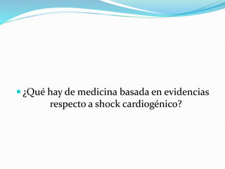  ¿Qué hay de medicina basada en evidencias
respecto a shock cardiogénico?
 