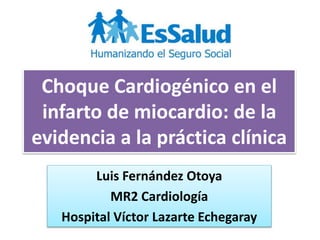 Choque Cardiogénico en el
infarto de miocardio: de la
evidencia a la práctica clínica
Luis Fernández Otoya
MR2 Cardiología
Hospital Víctor Lazarte Echegaray
 