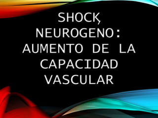 SHOCK
NEUROGENO:
AUMENTO DE LA
CAPACIDAD
VASCULAR
 