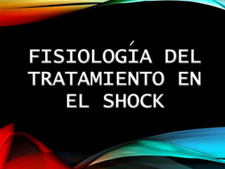 FISIOLOGIA DEL
TRATAMIENTO EN
EL SHOCK
 