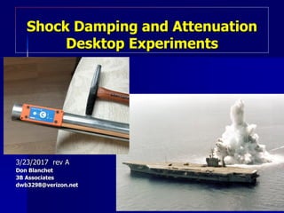 Shock Damping and Attenuation
Desktop Experiments
3/23/2017 rev A
Don Blanchet
3B Associates
dwb3298@verizon.net
 