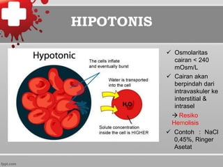 ü  Osmolaritas
cairan < 240
mOsm/L
ü  Cairan akan
berpindah dari
intravaskuler ke
interstitial &
intrasel
à Resiko
Hemolisis
ü  Contoh : NaCl
0,45%, Ringer
Asetat
HIPOTONIS
 