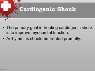 Cardiogenic Shock
•  The primary goal in treating cardiogenic shock
is to improve myocardial function.
•  Arrhythmias should be treated promptly.
 