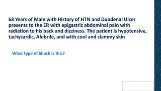68 Years of Male with History of HTN and Duodenal Ulcer
presents to the ER with epigastric abdominal pain with
radiation to his back and dizziness. The patient is hypotensive,
tachycardic, Afebrile, and with cool and clammy skin
What type of Shock is this?
 