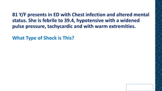81 Y/F presents in ED with Chest infection and altered mental
status. She is febrile to 39.4, hypotensive with a widened
pulse pressure, tachycardic and with warm extremities.
What Type of Shock is This?
 
