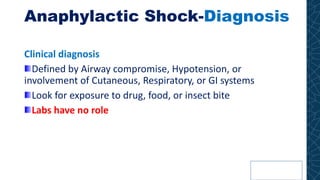 Anaphylactic Shock-Diagnosis
Clinical diagnosis
Defined by Airway compromise, Hypotension, or
involvement of Cutaneous, Respiratory, or GI systems
Look for exposure to drug, food, or insect bite
Labs have no role
 