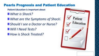 Pearls Prognosis and Patient Education
Patient Education is important about
What is Shock?
What are the Symptoms of Shock?
Should I see a Doctor or Nurse?
Will I Need Tests?
How is Shock Treated?
 