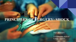 PRINCIPLES OF SURGERY: SHOCK
Dept. of Surgery
Viswabharathi Medical
College, Kurnool
21 May 2021
 