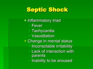 Septic Shock Inflammatory triad Fever Tachycardia Vasodilation Change in mental status Inconsolable irritability Lack of interaction with parents Inability to be aroused 