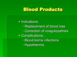Blood Products Indications: Replacement of blood loss Correction of coagulopathies Complications: Blood-borne infections Hypothermia 