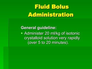Fluid Bolus Administration  General guideline: Administer 20 ml/kg of isotonic  crystalloid solution very rapidly  (over 5 to 20 minutes). 